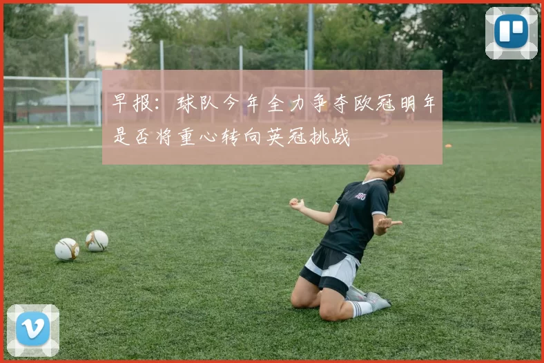 早报：球队今年全力争夺欧冠明年是否将重心转向英冠挑战