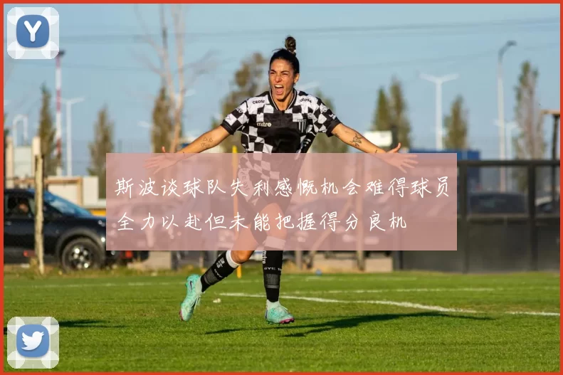 斯波谈球队失利感慨机会难得球员全力以赴但未能把握得分良机