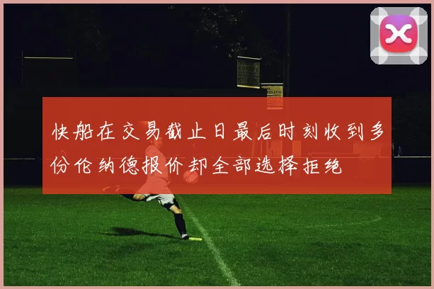 快船在交易截止日最后时刻收到多份伦纳德报价却全部选择拒绝