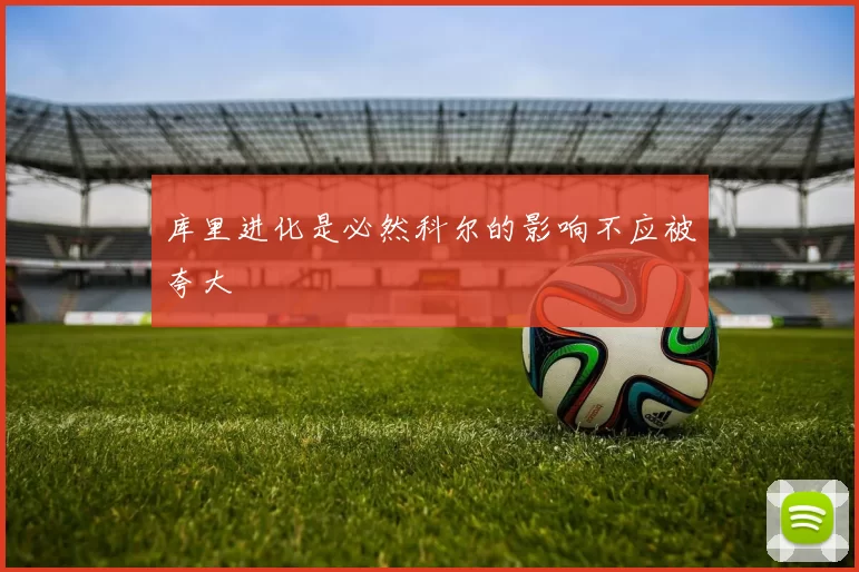 库里进化是必然科尔的影响不应被夸大