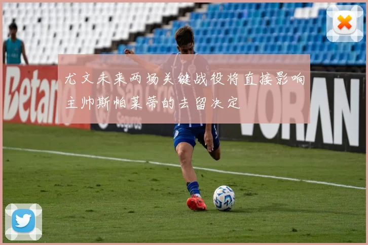 尤文未来两场关键战役将直接影响主帅斯帕莱蒂的去留决定