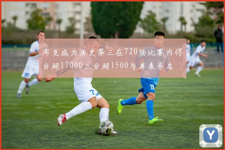 布克成为历史第三在720场比赛内得分超17000三分超1500与库表齐名