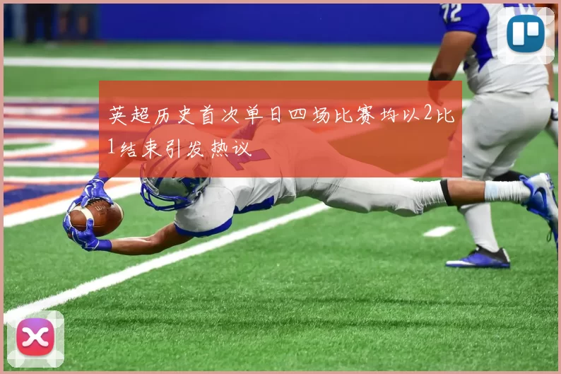 英超历史首次单日四场比赛均以2比1结束引发热议