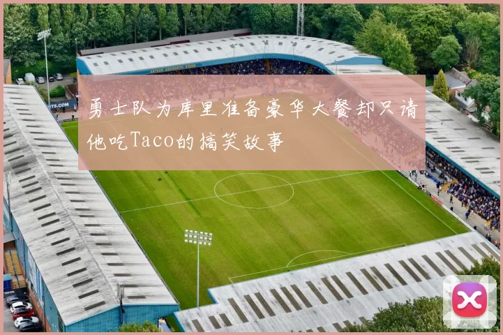 勇士队为库里准备豪华大餐却只请他吃Taco的搞笑故事