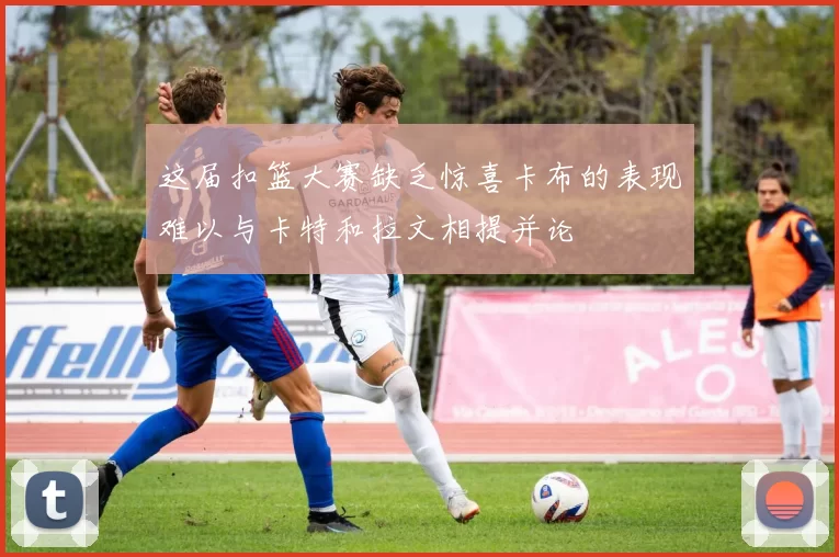 这届扣篮大赛缺乏惊喜卡布的表现难以与卡特和拉文相提并论