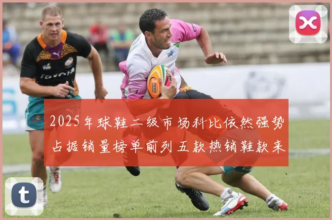 2025年球鞋二级市场科比依然强势占据销量榜单前列五款热销鞋款来自科比系列