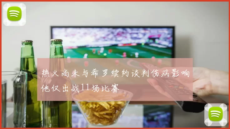 热火尚未与希罗续约谈判伤病影响他仅出战11场比赛