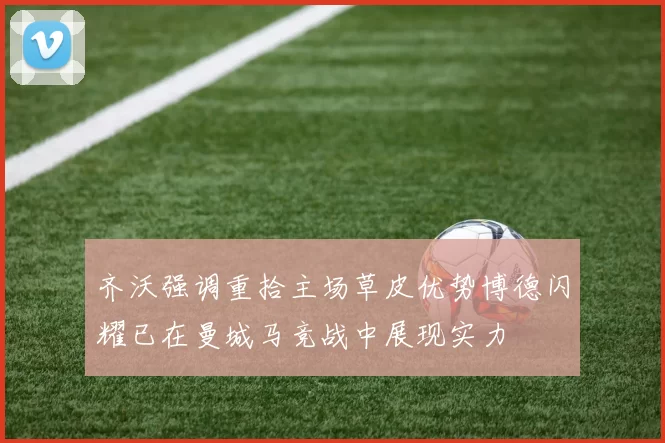 齐沃强调重拾主场草皮优势博德闪耀已在曼城马竞战中展现实力