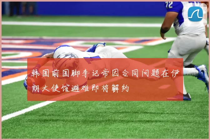 韩国前国脚李记帝因合同问题在伊朗大使馆避难即将解约
