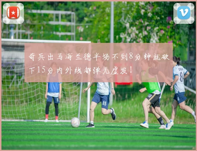 奇兵出马海兰德半场不到8分钟就砍下15分内外线都弹无虚发！